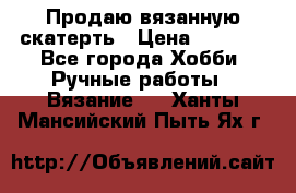 Продаю вязанную скатерть › Цена ­ 3 000 - Все города Хобби. Ручные работы » Вязание   . Ханты-Мансийский,Пыть-Ях г.